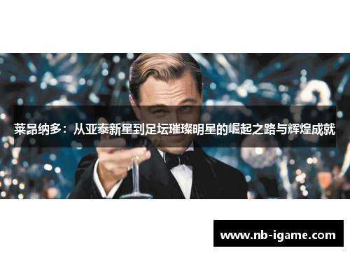 莱昂纳多:从亚泰新星到足坛璀璨明星的崛起之路与辉煌成就 莱昂纳多:从亚泰新星到足坛璀璨明星的崛起之路与辉煌成就