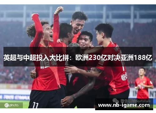 英超与中超投入大比拼:欧洲230亿对决亚洲188亿 英超与中超投入大比拼:欧洲230亿对决亚洲188亿