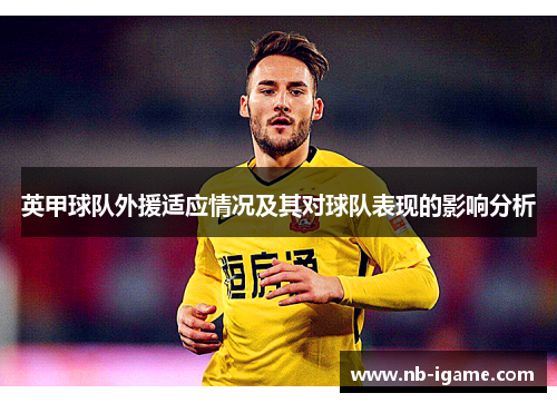 英甲球队外援适应情况及其对球队表现的影响分析 英甲球队外援适应情况及其对球队表现的影响分析