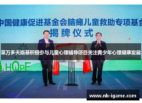 莱万多夫斯基积极参与儿童心理辅导项目关注青少年心理健康发展