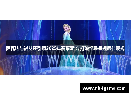 萨瓦达与诺艾莎引领2025年赛事潮流 打破纪录呈现最佳表现 萨瓦达与诺艾莎引领2025年赛事潮流 打破纪录呈现最佳表现