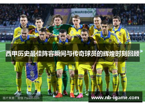 西甲历史最佳阵容瞬间与传奇球员的辉煌时刻回顾 西甲历史最佳阵容瞬间与传奇球员的辉煌时刻回顾