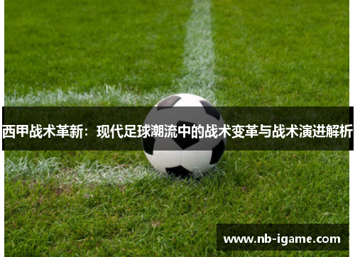 西甲战术革新：现代足球潮流中的战术变革与战术演进解析