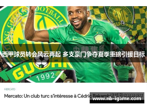 西甲球员转会风云再起 多支豪门争夺夏季重磅引援目标 西甲球员转会风云再起 多支豪门争夺夏季重磅引援目标