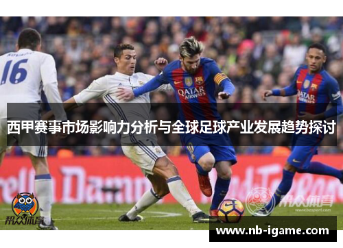 西甲赛事市场影响力分析与全球足球产业发展趋势探讨 西甲赛事市场影响力分析与全球足球产业发展趋势探讨