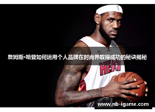 詹姆斯·哈登如何运用个人品牌在时尚界取得成功的秘诀揭秘