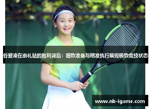 谷爱凌在崇礼站的胜利背后:细致准备与精准执行展现极致竞技状态 谷爱凌在崇礼站的胜利背后:细致准备与精准执行展现极致竞技状态