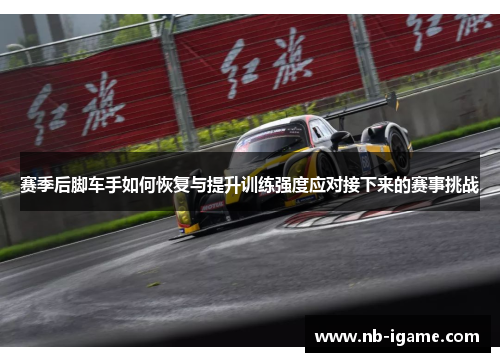 赛季后脚车手如何恢复与提升训练强度应对接下来的赛事挑战 赛季后脚车手如何恢复与提升训练强度应对接下来的赛事挑战