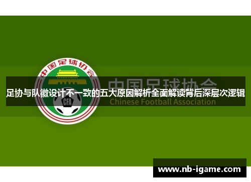 足协与队徽设计不一致的五大原因解析全面解读背后深层次逻辑 足协与队徽设计不一致的五大原因解析全面解读背后深层次逻辑