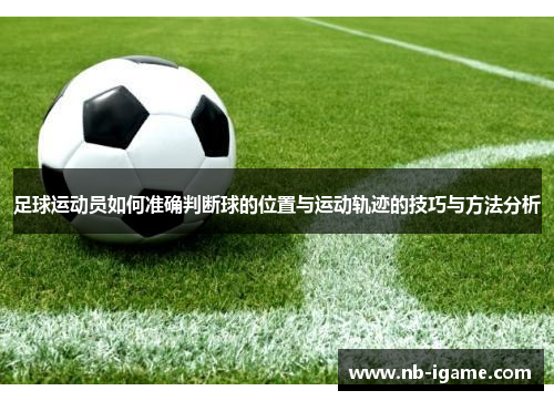 足球运动员如何准确判断球的位置与运动轨迹的技巧与方法分析 足球运动员如何准确判断球的位置与运动轨迹的技巧与方法分析