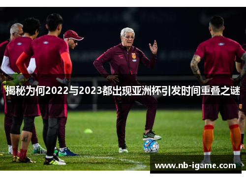 揭秘为何2022与2023都出现亚洲杯引发时间重叠之谜 揭秘为何2022与2023都出现亚洲杯引发时间重叠之谜