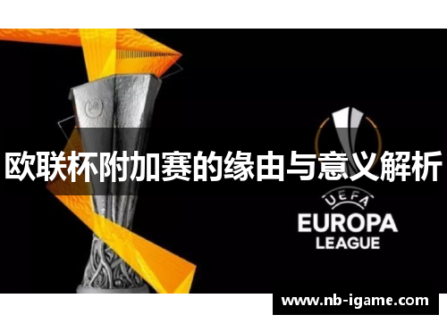 欧联杯附加赛的缘由与意义解析 欧联杯附加赛的缘由与意义解析
