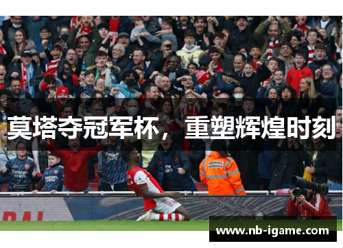 莫塔夺冠军杯，重塑辉煌时刻