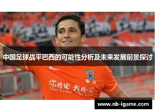 中国足球战平巴西的可能性分析及未来发展前景探讨