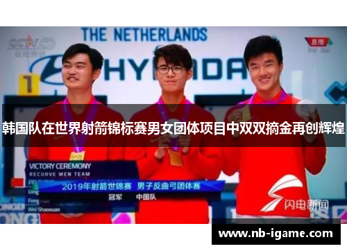 韩国队在世界射箭锦标赛男女团体项目中双双摘金再创辉煌