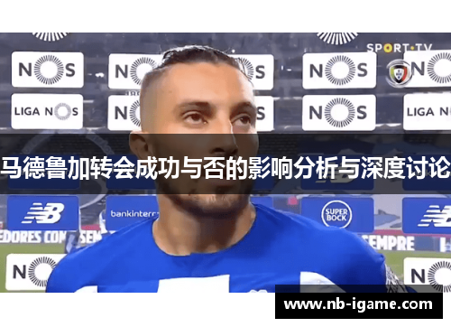 马德鲁加转会成功与否的影响分析与深度讨论
