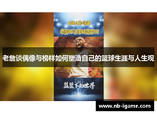 老詹谈偶像与榜样如何塑造自己的篮球生涯与人生观