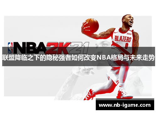 联盟降临之下的隐秘强者如何改变NBA格局与未来走势