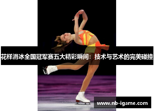 花样滑冰全国冠军赛五大精彩瞬间：技术与艺术的完美碰撞