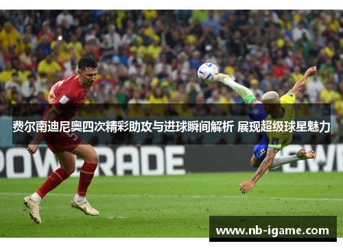 费尔南迪尼奥四次精彩助攻与进球瞬间解析 展现超级球星魅力 费尔南迪尼奥四次精彩助攻与进球瞬间解析 展现超级球星魅力