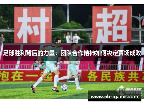 足球胜利背后的力量:团队合作精神如何决定赛场成败 足球胜利背后的力量:团队合作精神如何决定赛场成败