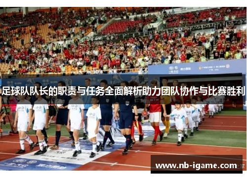 足球队队长的职责与任务全面解析助力团队协作与比赛胜利