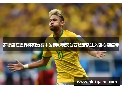 罗德里在世界杯预选赛中的精彩表现为西班牙队注入强心剂信号 罗德里在世界杯预选赛中的精彩表现为西班牙队注入强心剂信号