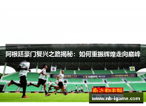 阿根廷豪门复兴之路揭秘：如何重振辉煌走向巅峰