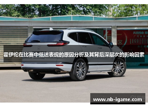 霍伊伦在比赛中低迷表现的原因分析及其背后深层次的影响因素 霍伊伦在比赛中低迷表现的原因分析及其背后深层次的影响因素