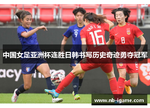 中国女足亚洲杯连胜日韩书写历史奇迹勇夺冠军