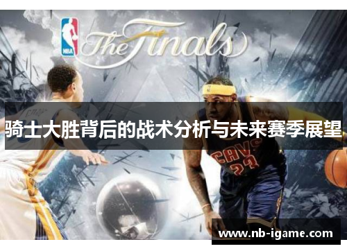 骑士大胜背后的战术分析与未来赛季展望