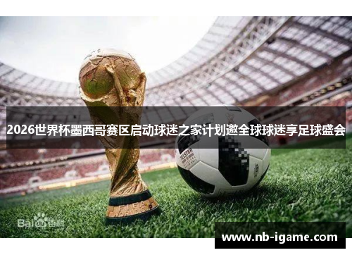 2026世界杯墨西哥赛区启动球迷之家计划邀全球球迷享足球盛会