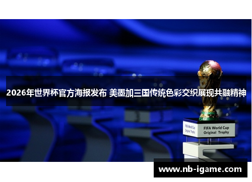 2026年世界杯官方海报发布 美墨加三国传统色彩交织展现共融精神