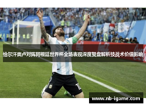 恰尔汗奥卢对阵阿根廷世界杯全场表现深度复盘解析技战术价值影响