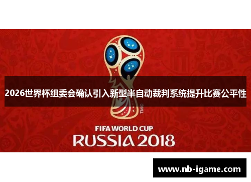 2026世界杯组委会确认引入新型半自动裁判系统提升比赛公平性